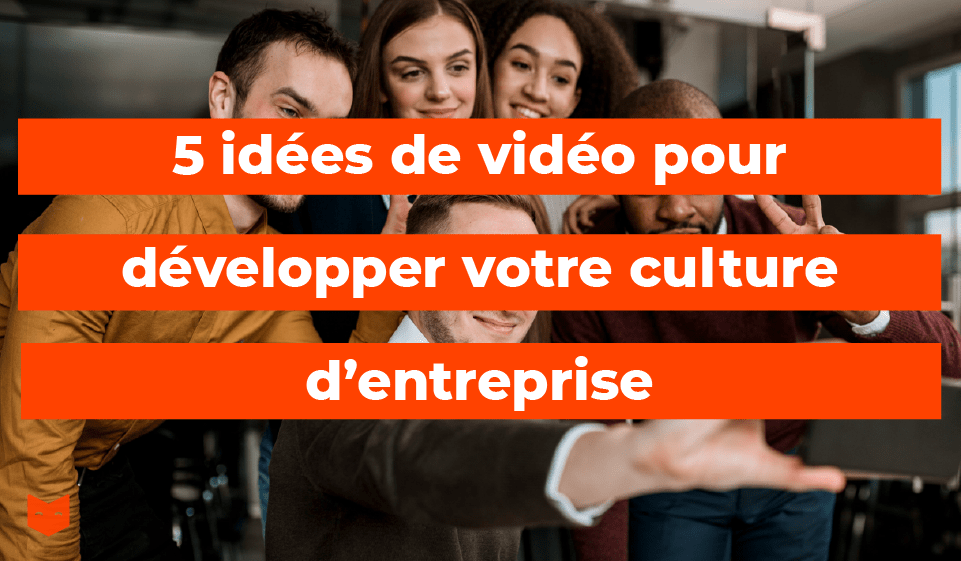 5 idées de vidéo pour développer votre culture d'entreprise