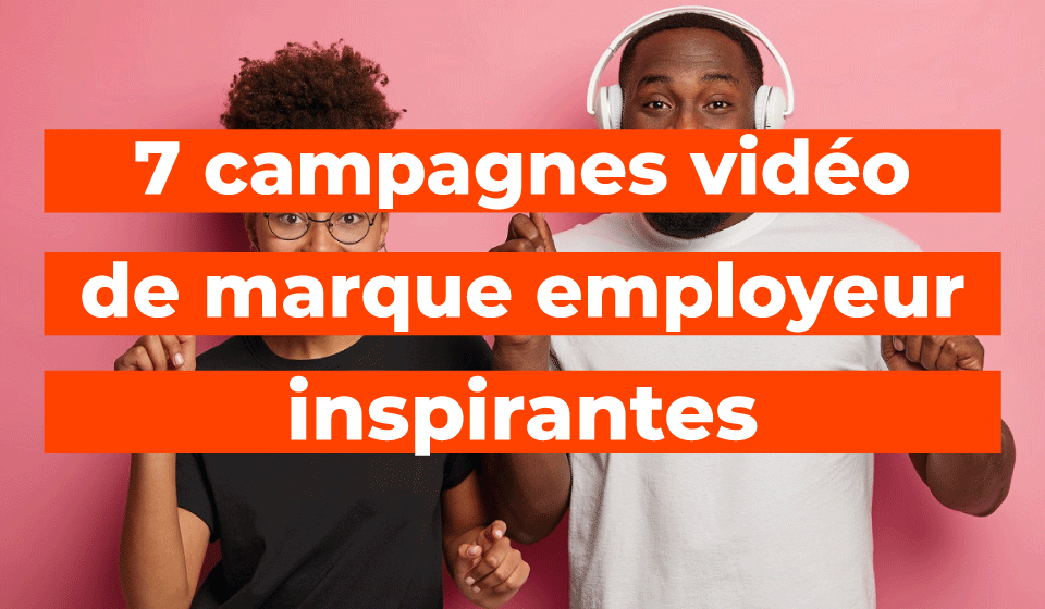 7 campagnes vidéo de marque employeur inspirantes