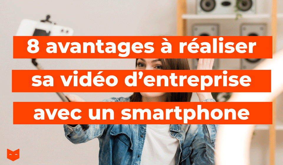 8 avantages à réaliser sa vidéo d’entreprise avec un smartphone