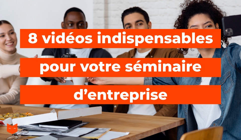 8 vidéos indispensables pour votre séminaire d'entreprise