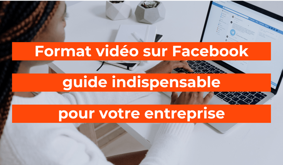 Format vidéo sur Facebook : guide indispensable pour votre entreprise