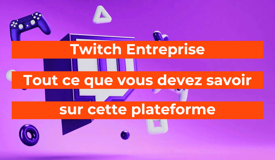 Twitch Entreprise tout ce que vous devez savoir sur cette plateforme