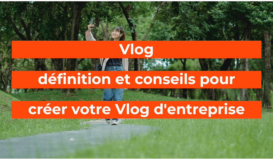 VLOG : Définition et conseils pour créer votre Vlog d’entreprise