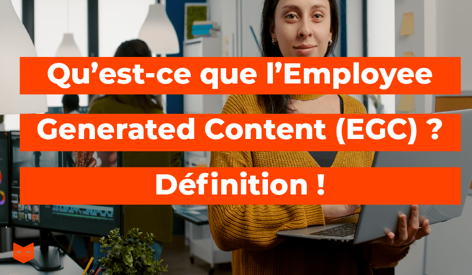 Qu'est-ce que l’Employee Generated Content (EGC) ? Définition !