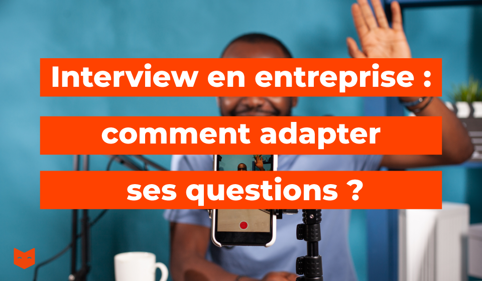 Interview en entreprise : comment adapter ses questions ?