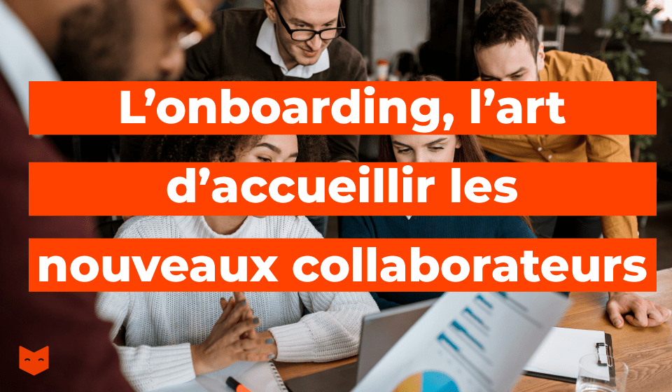 L’onboarding, l’art d’accueillir les nouveaux collaborateurs