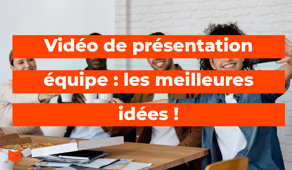 Vidéo de présentation équipe : les meilleures idées !