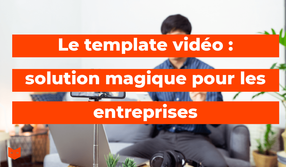 Le template vidéo : solution magique pour les entreprises